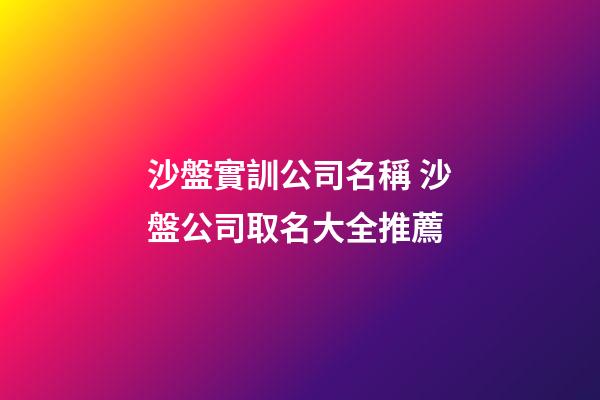 沙盤實訓公司名稱 沙盤公司取名大全推薦-第1張-公司起名-玄機派